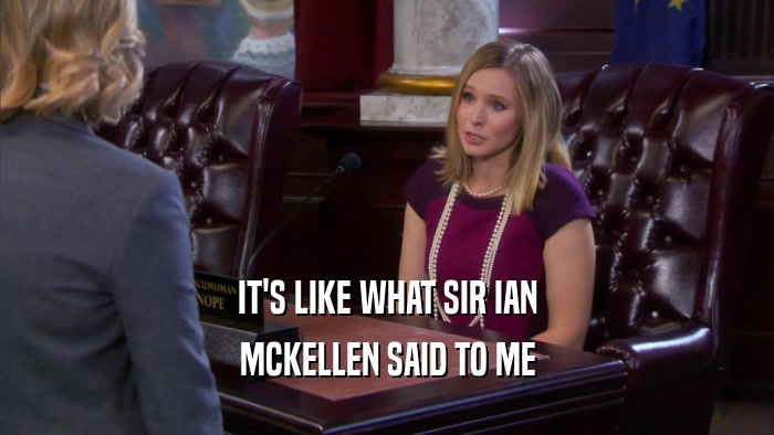 IT'S LIKE WHAT SIR IAN MCKELLEN SAID TO ME 
