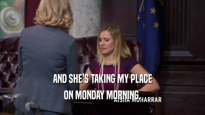 AND SHE'S TAKING MY PLACE ON MONDAY MORNING. 