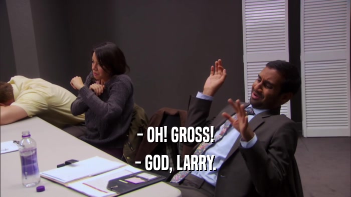 - OH! GROSS! - GOD, LARRY. 