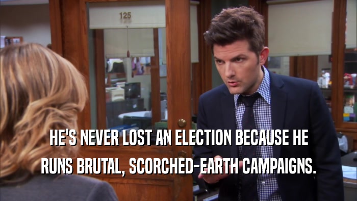 HE'S NEVER LOST AN ELECTION BECAUSE HE RUNS BRUTAL, SCORCHED-EARTH CAMPAIGNS. 