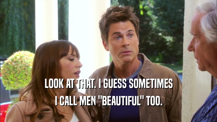 LOOK AT THAT. I GUESS SOMETIMES I CALL MEN 
