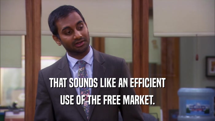 THAT SOUNDS LIKE AN EFFICIENT USE OF THE FREE MARKET. 