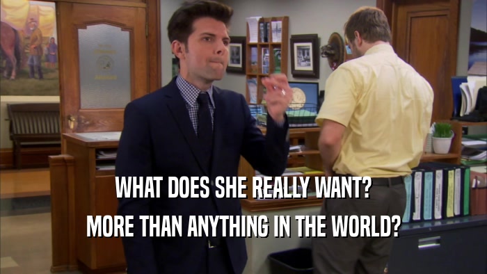 WHAT DOES SHE REALLY WANT? MORE THAN ANYTHING IN THE WORLD? 