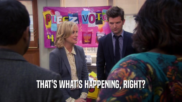 THAT'S WHAT'S HAPPENING, RIGHT?  
