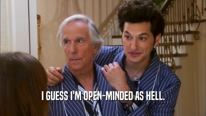 I GUESS I'M OPEN-MINDED AS HELL.  
