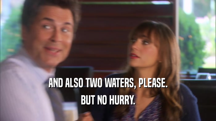 AND ALSO TWO WATERS, PLEASE. BUT NO HURRY. 