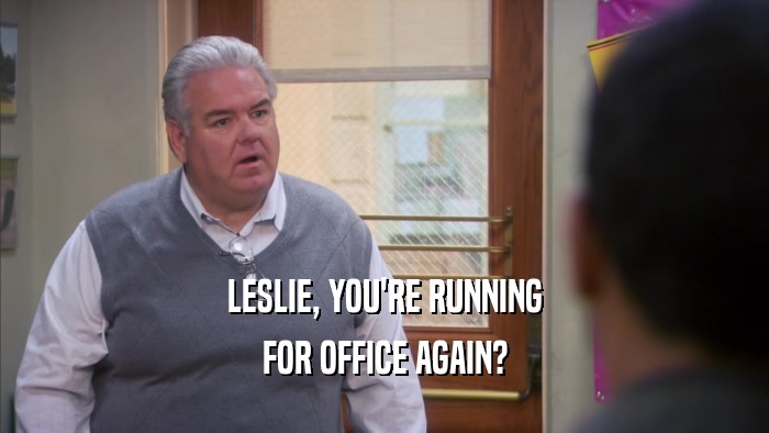 LESLIE, YOU'RE RUNNING FOR OFFICE AGAIN? 