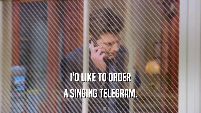 I'D LIKE TO ORDER A SINGING TELEGRAM. 