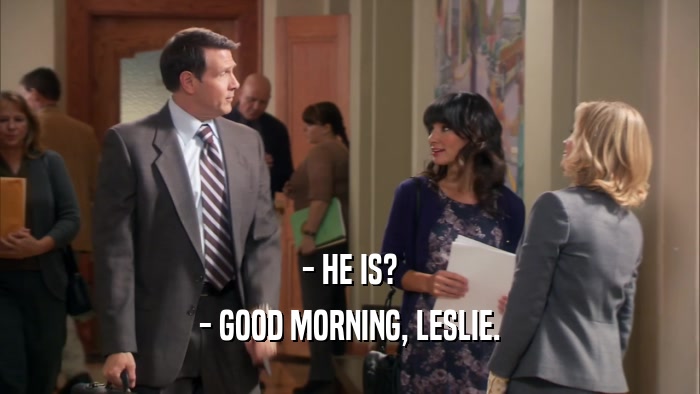 - HE IS? - GOOD MORNING, LESLIE. 