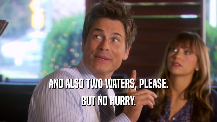 AND ALSO TWO WATERS, PLEASE. BUT NO HURRY. 