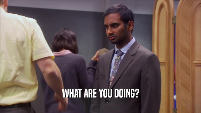 WHAT ARE YOU DOING?  