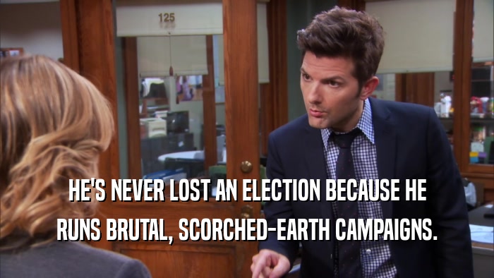 HE'S NEVER LOST AN ELECTION BECAUSE HE RUNS BRUTAL, SCORCHED-EARTH CAMPAIGNS. 