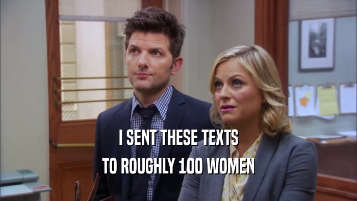 I SENT THESE TEXTS
 TO ROUGHLY 100 WOMEN
 