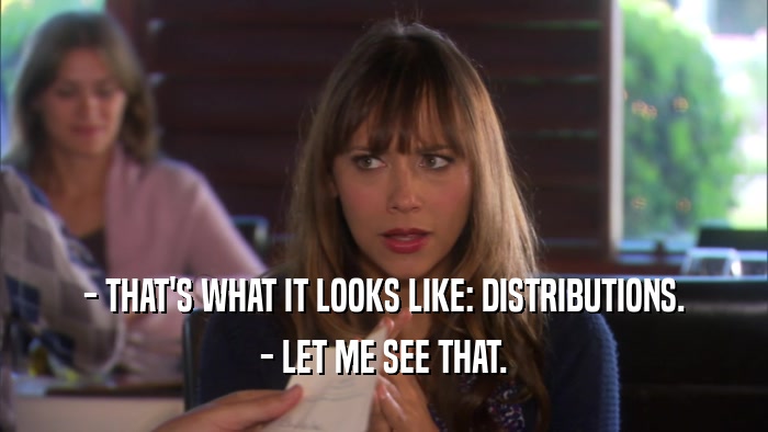 - THAT'S WHAT IT LOOKS LIKE: DISTRIBUTIONS.
 - LET ME SEE THAT.
 