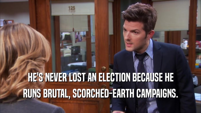 HE'S NEVER LOST AN ELECTION BECAUSE HE RUNS BRUTAL, SCORCHED-EARTH CAMPAIGNS. 