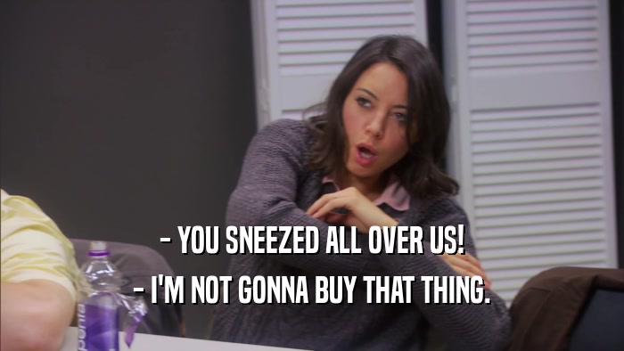 - YOU SNEEZED ALL OVER US! - I'M NOT GONNA BUY THAT THING. 