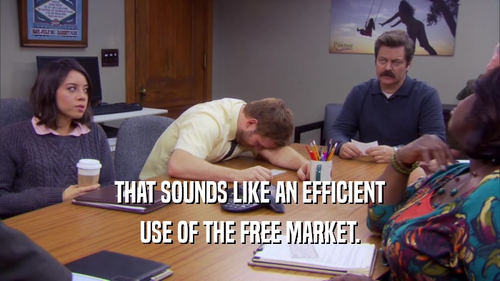 THAT SOUNDS LIKE AN EFFICIENT USE OF THE FREE MARKET. 