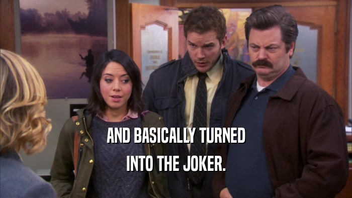 AND BASICALLY TURNED INTO THE JOKER. 