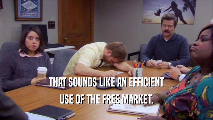 THAT SOUNDS LIKE AN EFFICIENT USE OF THE FREE MARKET. 