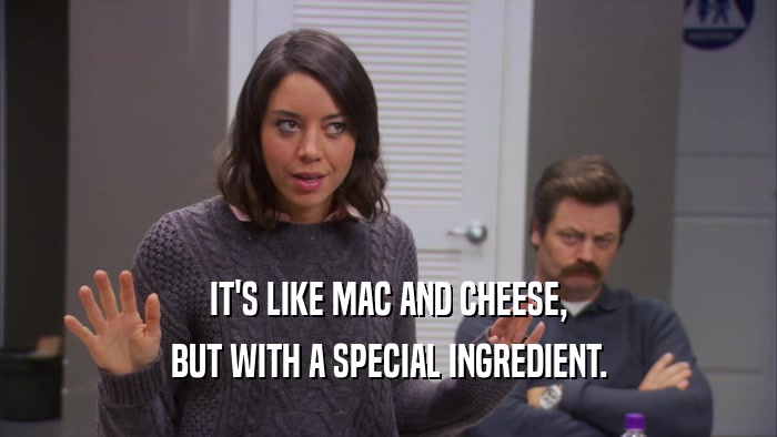 IT'S LIKE MAC AND CHEESE, BUT WITH A SPECIAL INGREDIENT. 