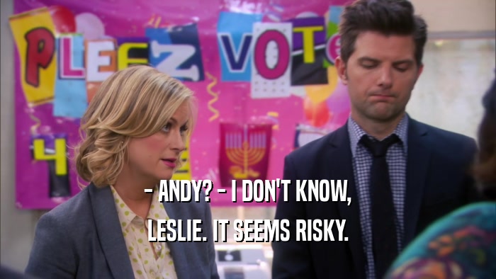 - ANDY? - I DON'T KNOW, LESLIE. IT SEEMS RISKY. 