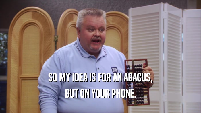 SO MY IDEA IS FOR AN ABACUS,
 BUT ON YOUR PHONE.
 