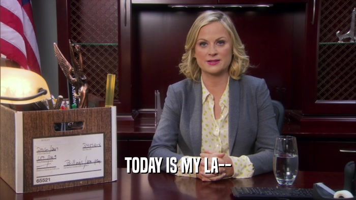 TODAY IS MY LA--  