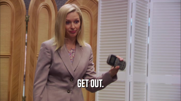 GET OUT.  