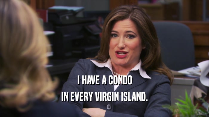 I HAVE A CONDO
 IN EVERY VIRGIN ISLAND.
 