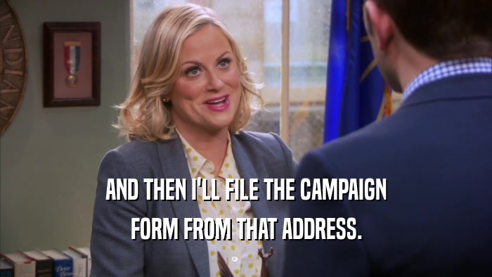 AND THEN I'LL FILE THE CAMPAIGN FORM FROM THAT ADDRESS. 