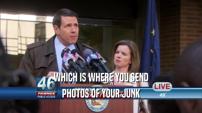 WHICH IS WHERE YOU SEND PHOTOS OF YOUR JUNK 