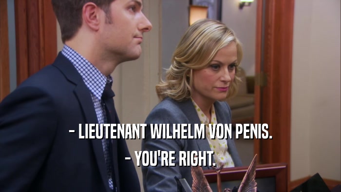 - LIEUTENANT WILHELM VON PENIS. - YOU'RE RIGHT. 