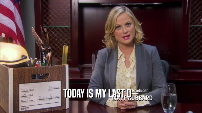 TODAY IS MY LAST D--  