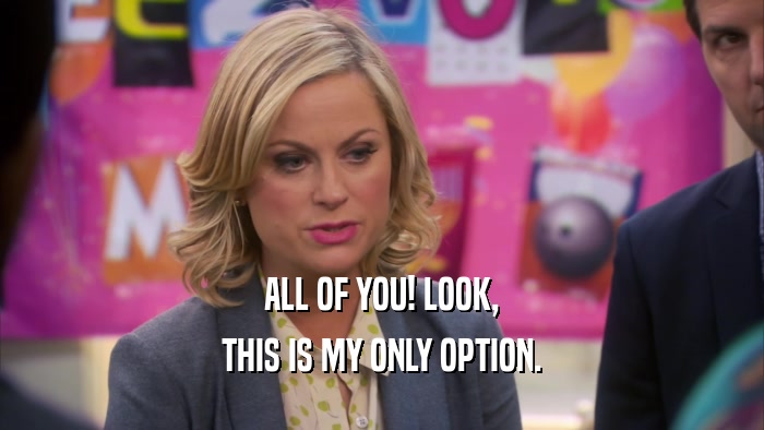 ALL OF YOU! LOOK, THIS IS MY ONLY OPTION. 