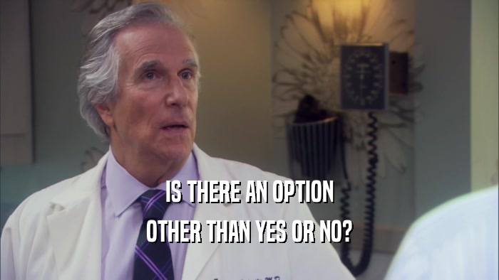 IS THERE AN OPTION OTHER THAN YES OR NO? 