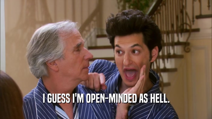 I GUESS I'M OPEN-MINDED AS HELL.  