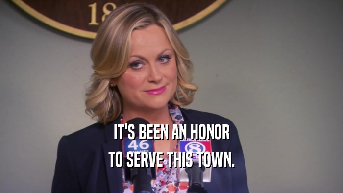 IT'S BEEN AN HONOR
 TO SERVE THIS TOWN.
 