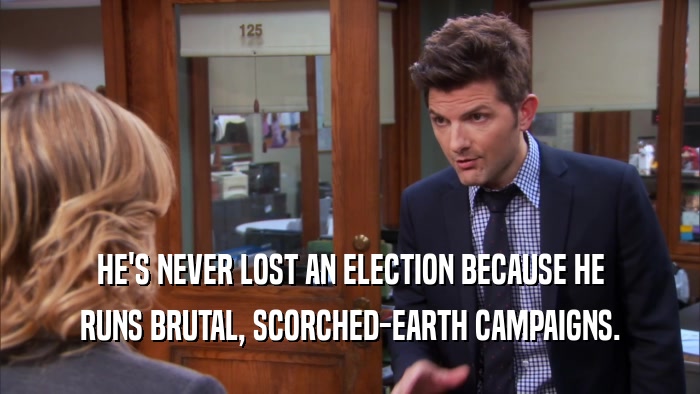HE'S NEVER LOST AN ELECTION BECAUSE HE RUNS BRUTAL, SCORCHED-EARTH CAMPAIGNS. 