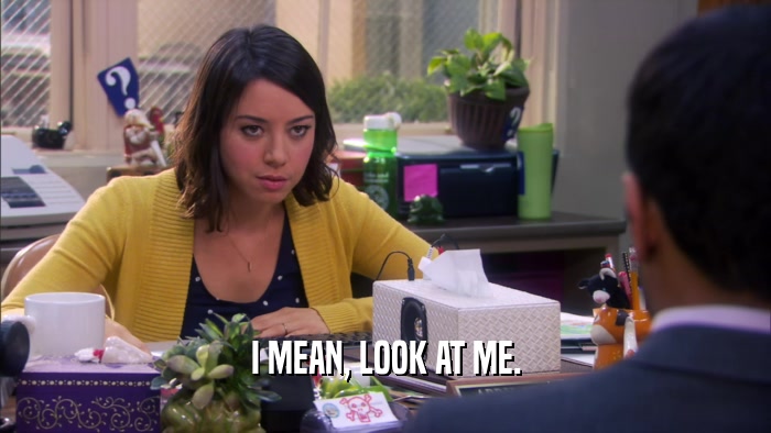 I MEAN, LOOK AT ME.  