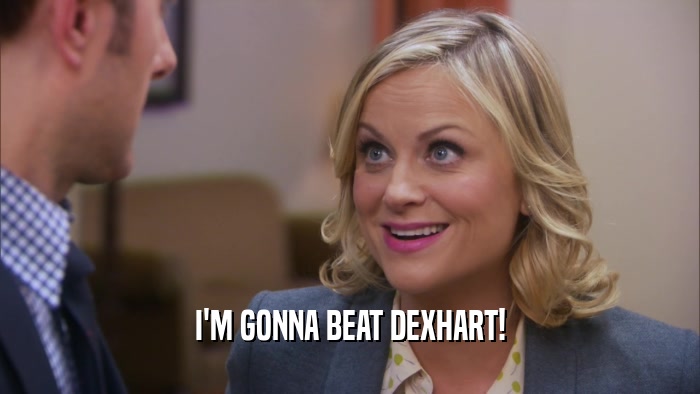I'M GONNA BEAT DEXHART!  