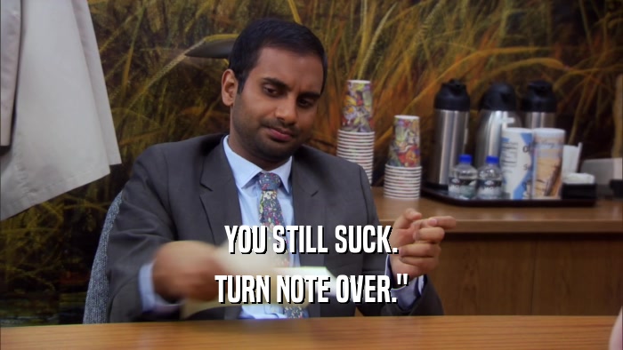 YOU STILL SUCK. TURN NOTE OVER.