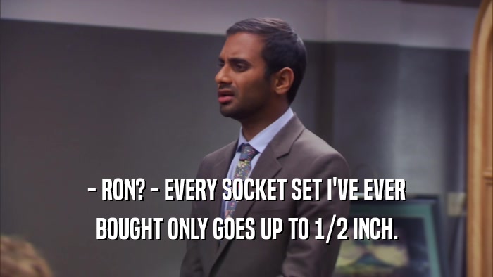 - RON? - EVERY SOCKET SET I'VE EVER BOUGHT ONLY GOES UP TO 1/2 INCH. 