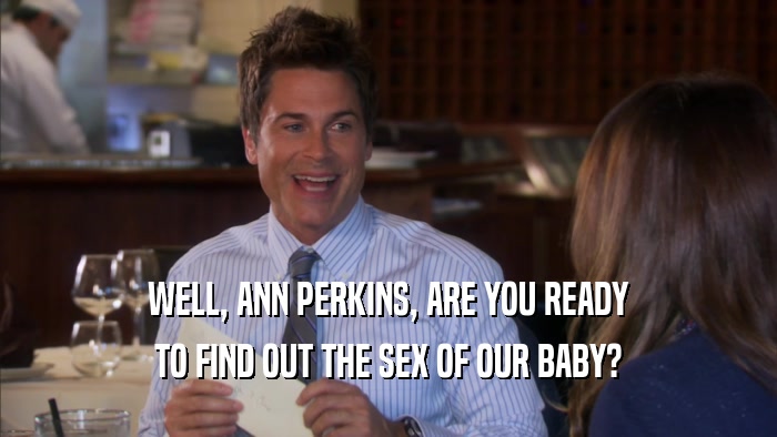 WELL, ANN PERKINS, ARE YOU READY
 TO FIND OUT THE SEX OF OUR BABY?
 