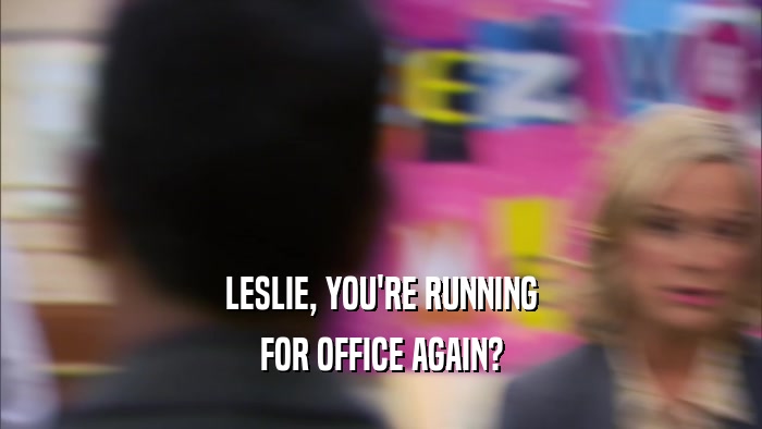 LESLIE, YOU'RE RUNNING FOR OFFICE AGAIN? 