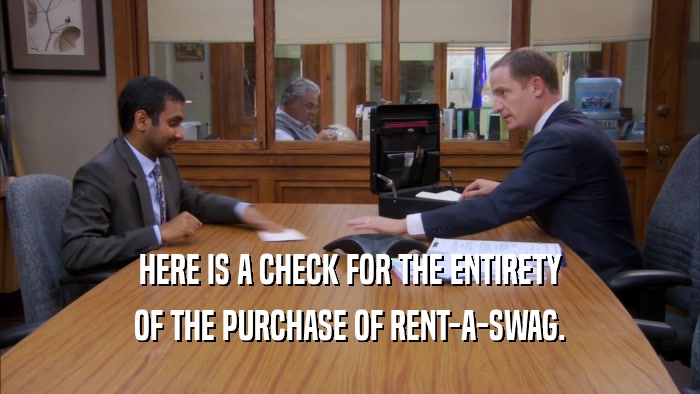 HERE IS A CHECK FOR THE ENTIRETY
 OF THE PURCHASE OF RENT-A-SWAG.
 