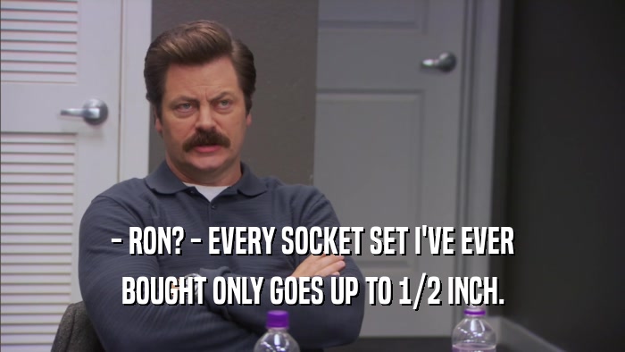 - RON? - EVERY SOCKET SET I'VE EVER BOUGHT ONLY GOES UP TO 1/2 INCH. 