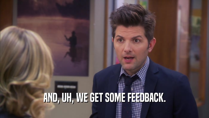 AND, UH, WE GET SOME FEEDBACK.  