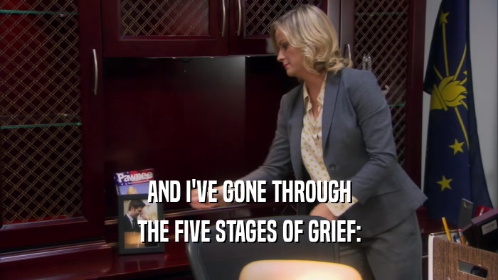 AND I'VE GONE THROUGH THE FIVE STAGES OF GRIEF: 