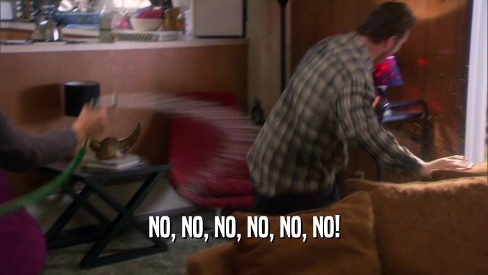 NO, NO, NO, NO, NO, NO!  