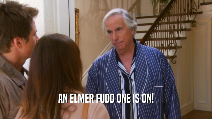 AN ELMER FUDD ONE IS ON!  